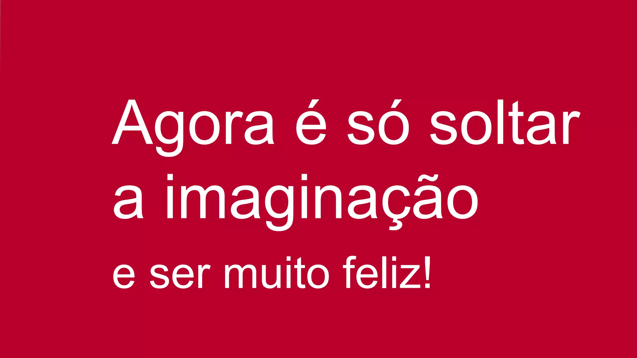 Agora é só soltar
a imaginação
e ser muito feliz!
 