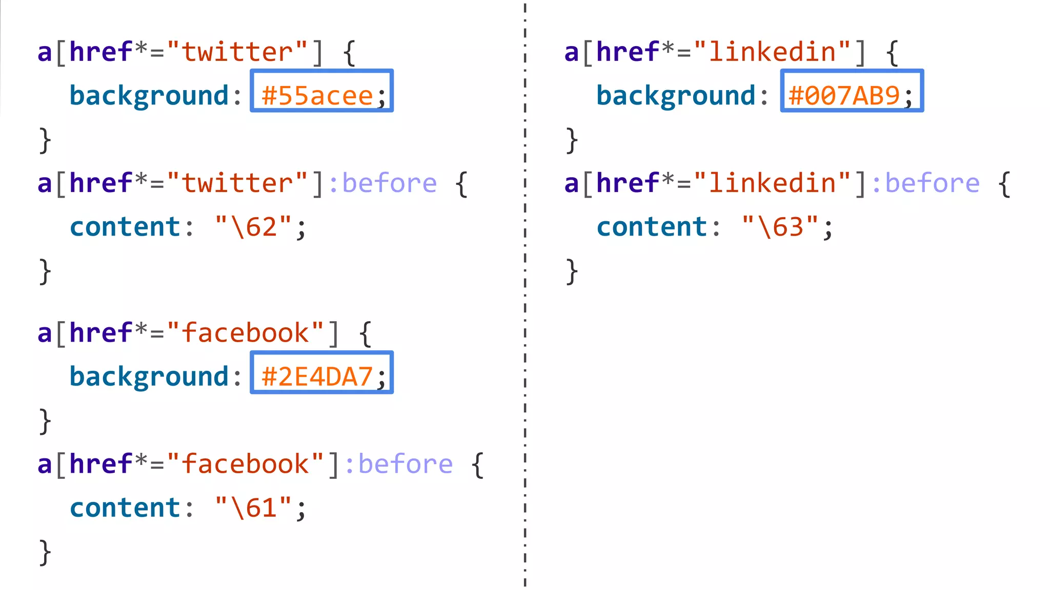 a[href*="twitter"] {
background: #55acee;
}
a[href*="twitter"]:before {
content: "62";
}
a[href*="facebook"] {
background: #2E4DA7;
}
a[href*="facebook"]:before {
content: "61";
}
a[href*="linkedin"] {
background: #007AB9;
}
a[href*="linkedin"]:before {
content: "63";
}
 