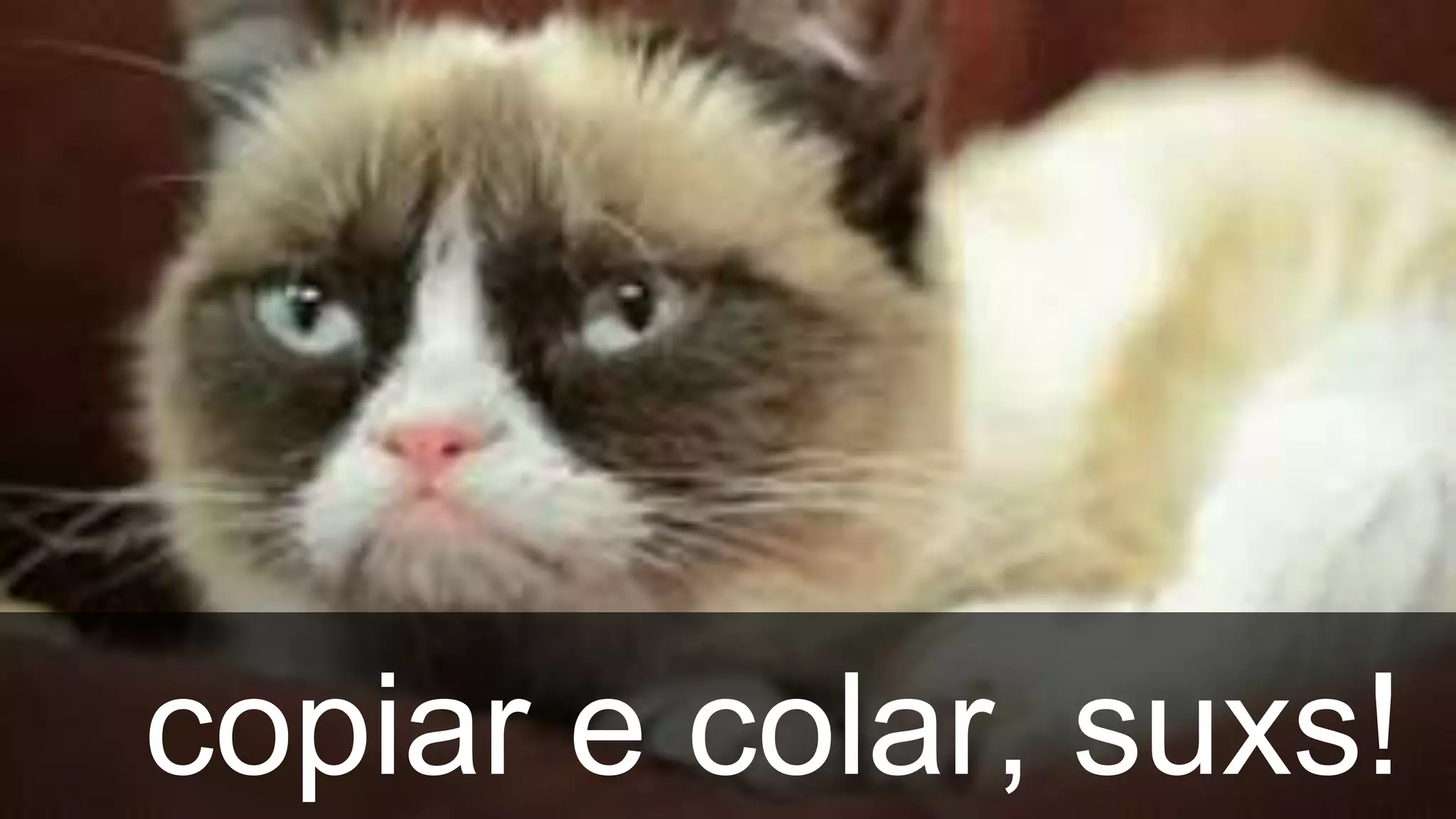 copiar e colar, suxs!
 