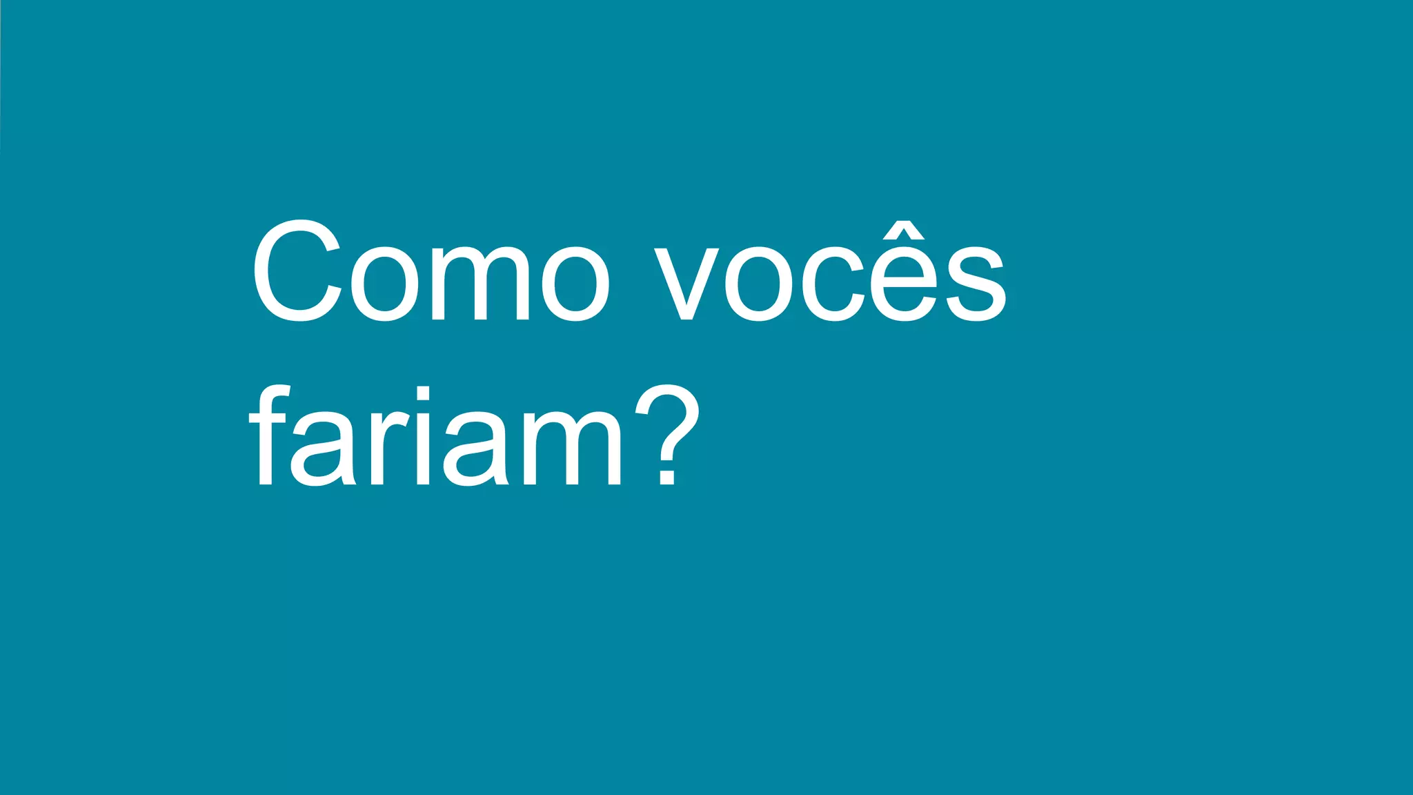 Como vocês
fariam?
 