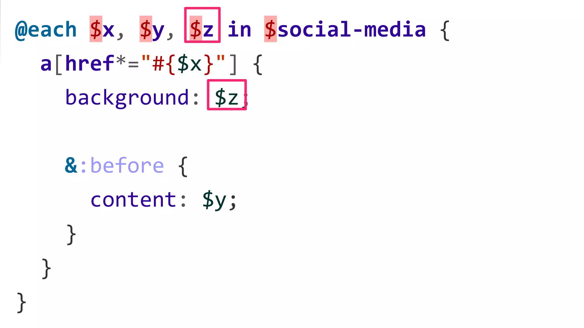 @each $x, $y, $z in $social-media {
a[href*="#{$x}"] {
background: $z;
&:before {
content: $y;
}
}
}
 