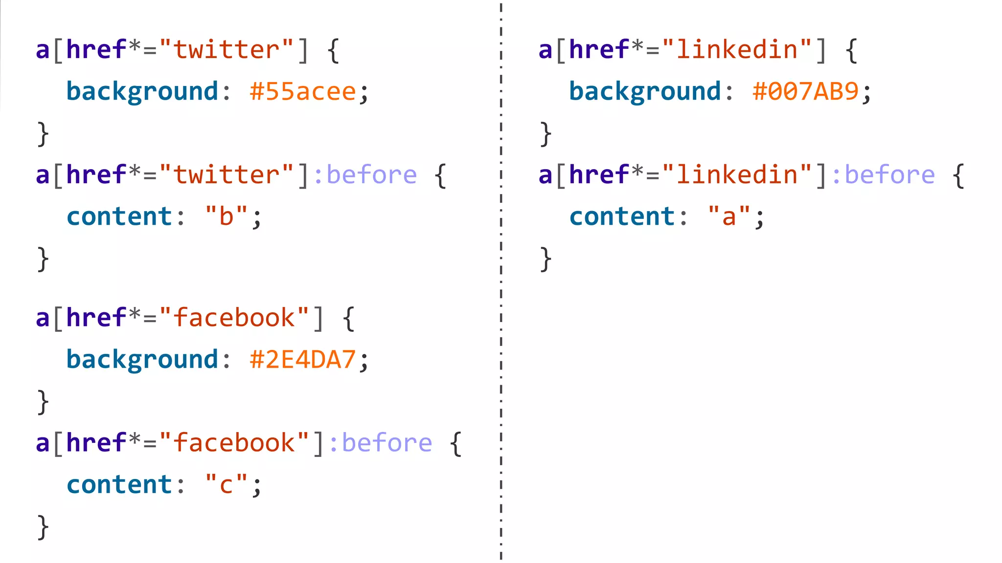 a[href*="twitter"] {
background: #55acee;
}
a[href*="twitter"]:before {
content: "b";
}
a[href*="facebook"] {
background: #2E4DA7;
}
a[href*="facebook"]:before {
content: "c";
}
a[href*="linkedin"] {
background: #007AB9;
}
a[href*="linkedin"]:before {
content: "a";
}
 