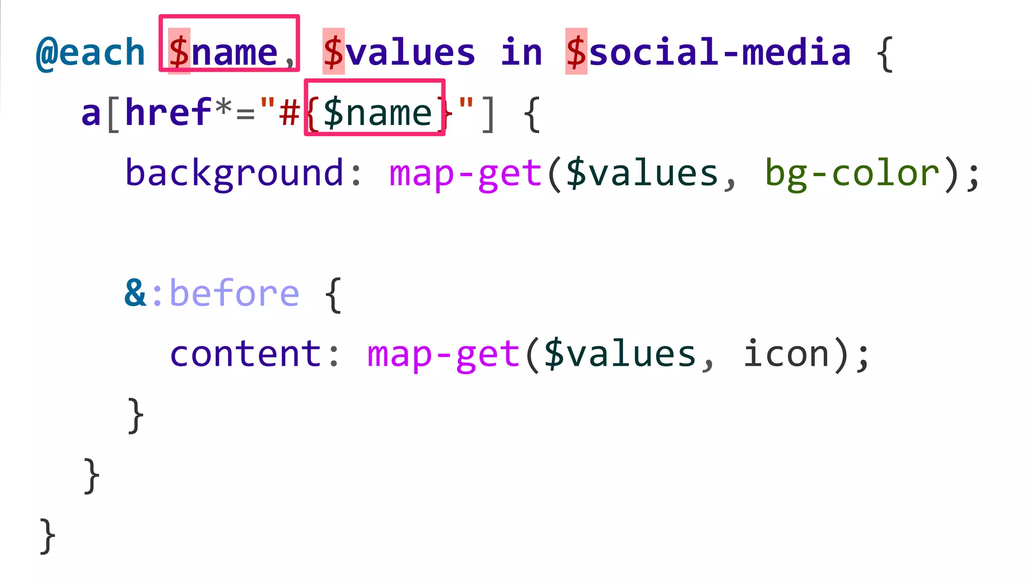 @each $name, $values in $social-media {
a[href*="#{$name}"] {
background: map-get($values, bg-color);
&:before {
content: map-get($values, icon);
}
}
}
 