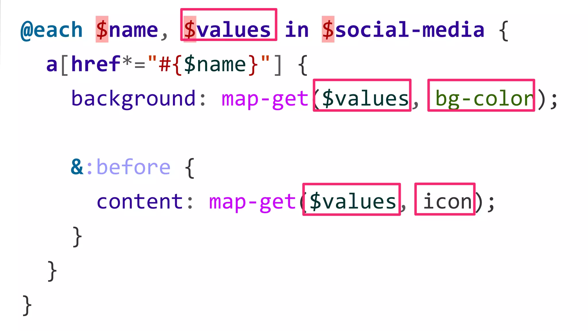 @each $name, $values in $social-media {
a[href*="#{$name}"] {
background: map-get($values, bg-color);
&:before {
content: map-get($values, icon);
}
}
}
 