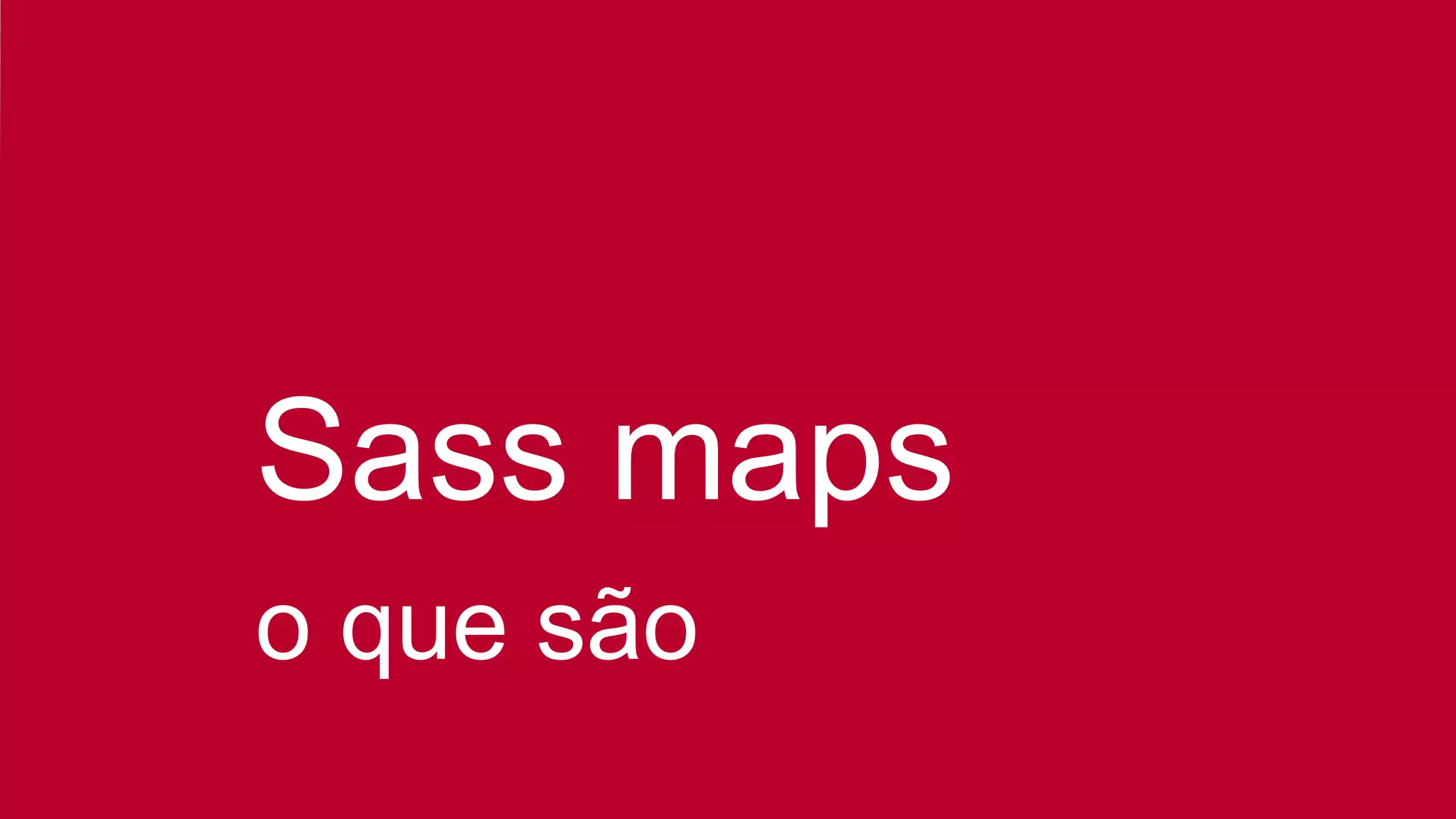 Sass maps
o que são
 