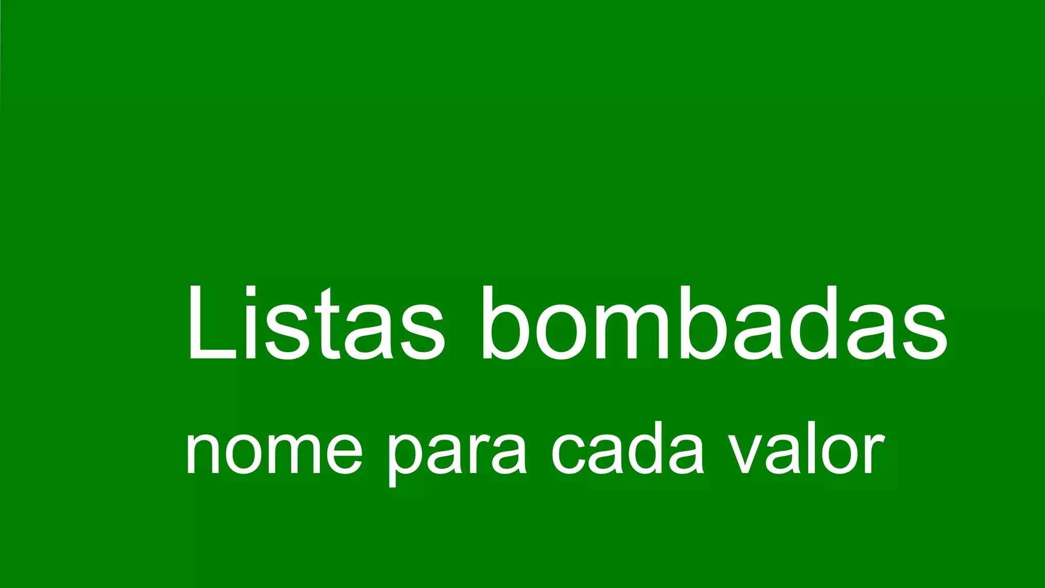 Listas bombadas
nome para cada valor
 