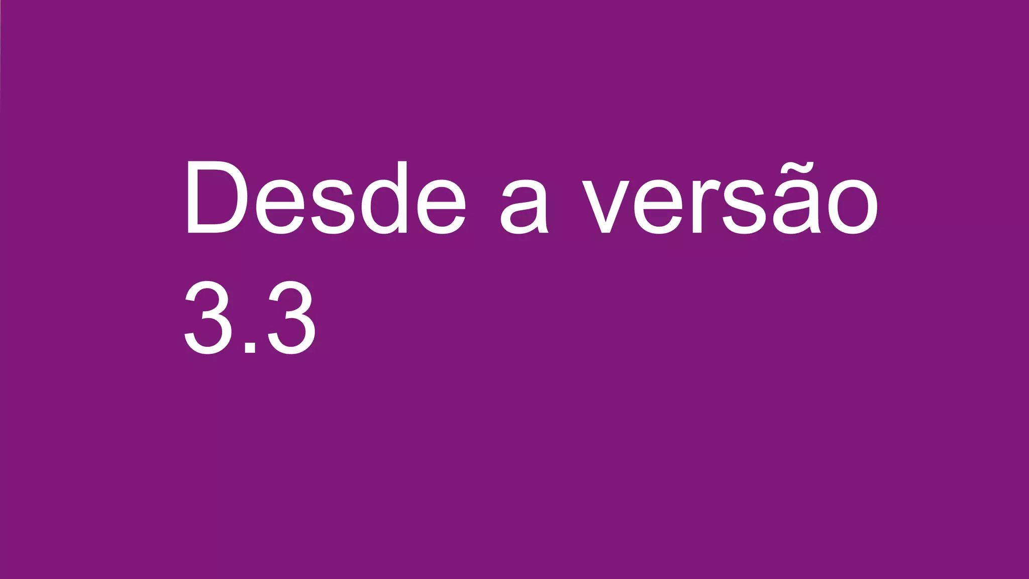 Desde a versão
3.3
 