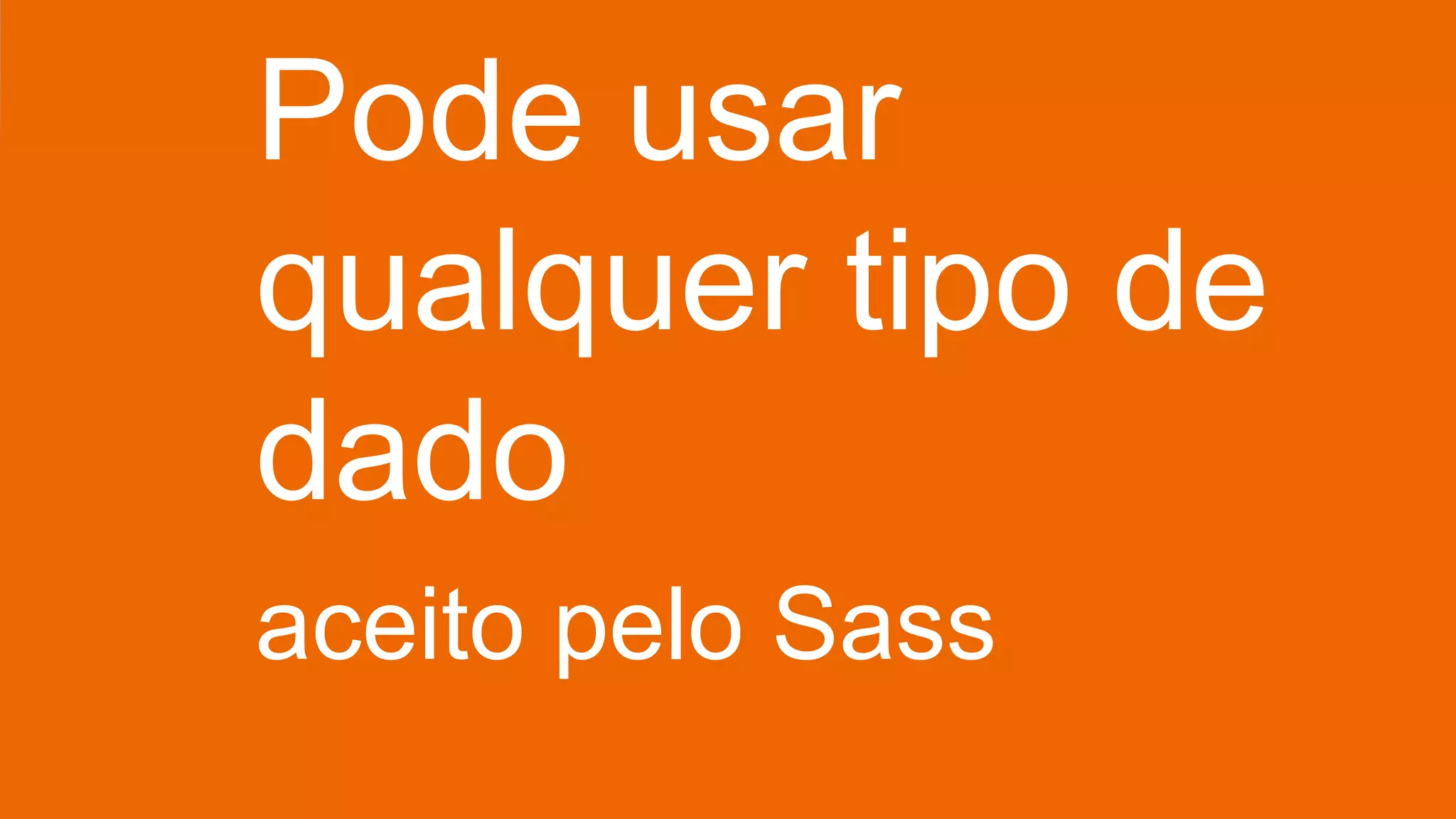 Pode usar
qualquer tipo de
dado
aceito pelo Sass
 