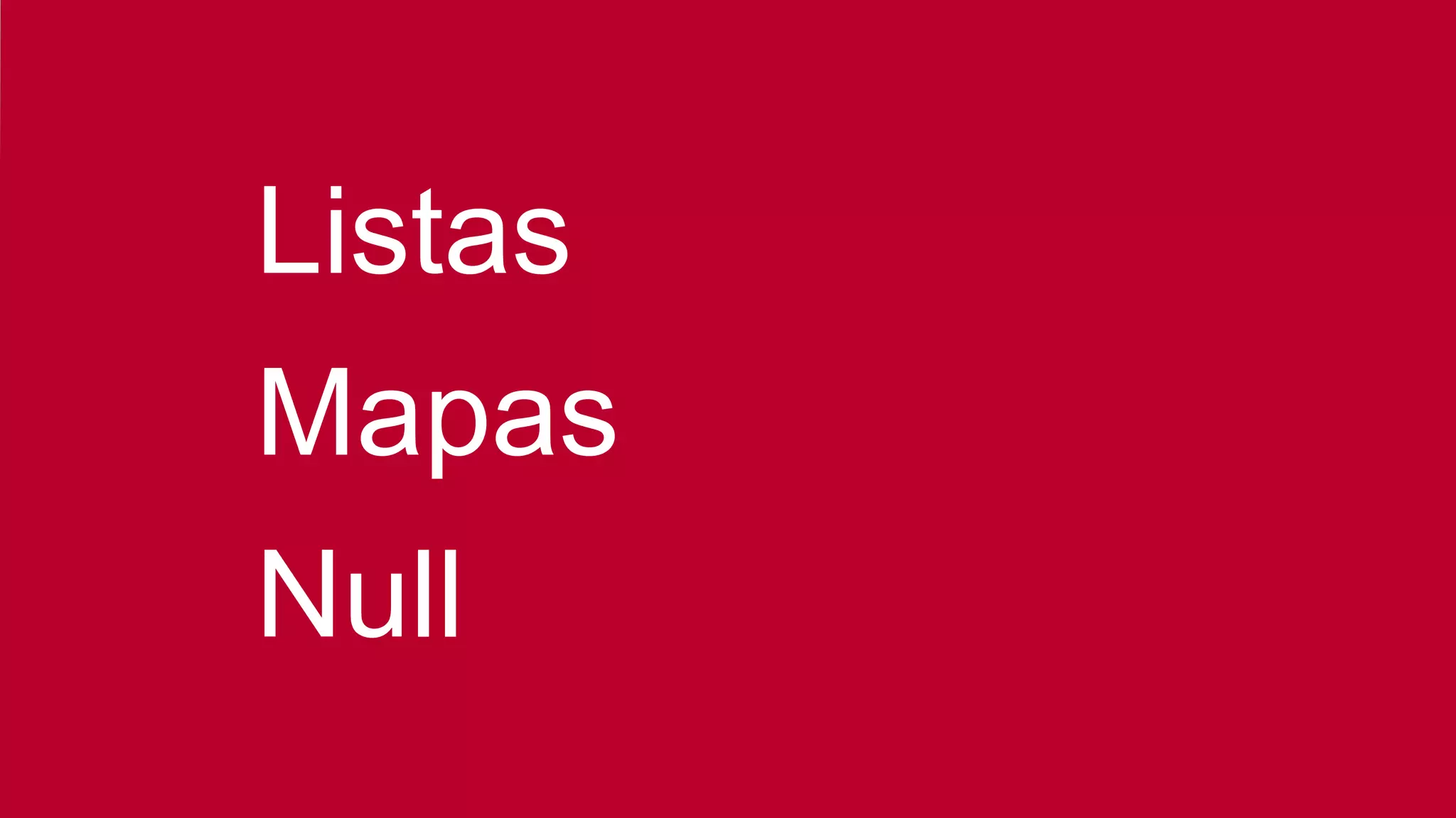 Listas
Mapas
Null
 