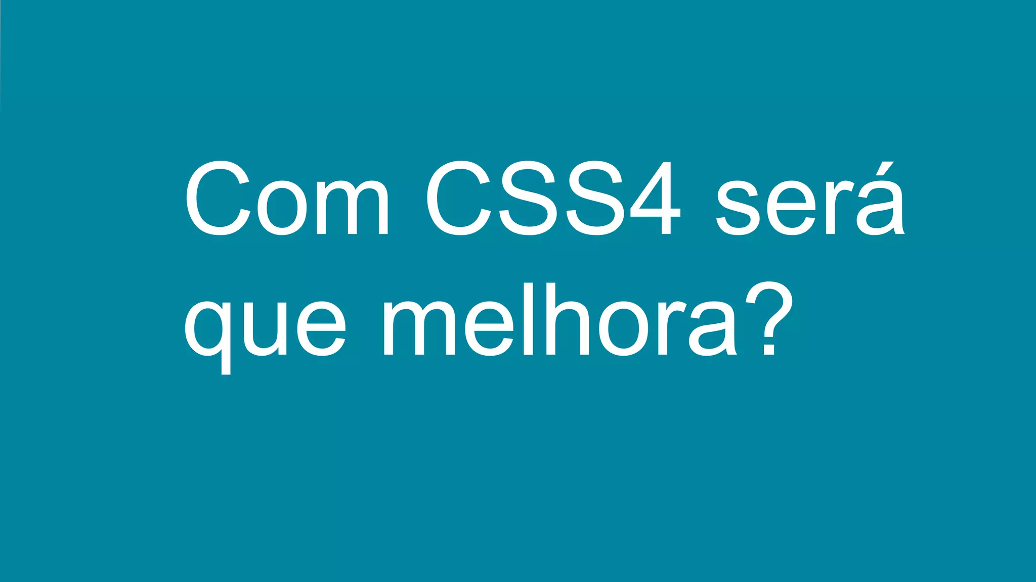 Com CSS4 será
que melhora?
 