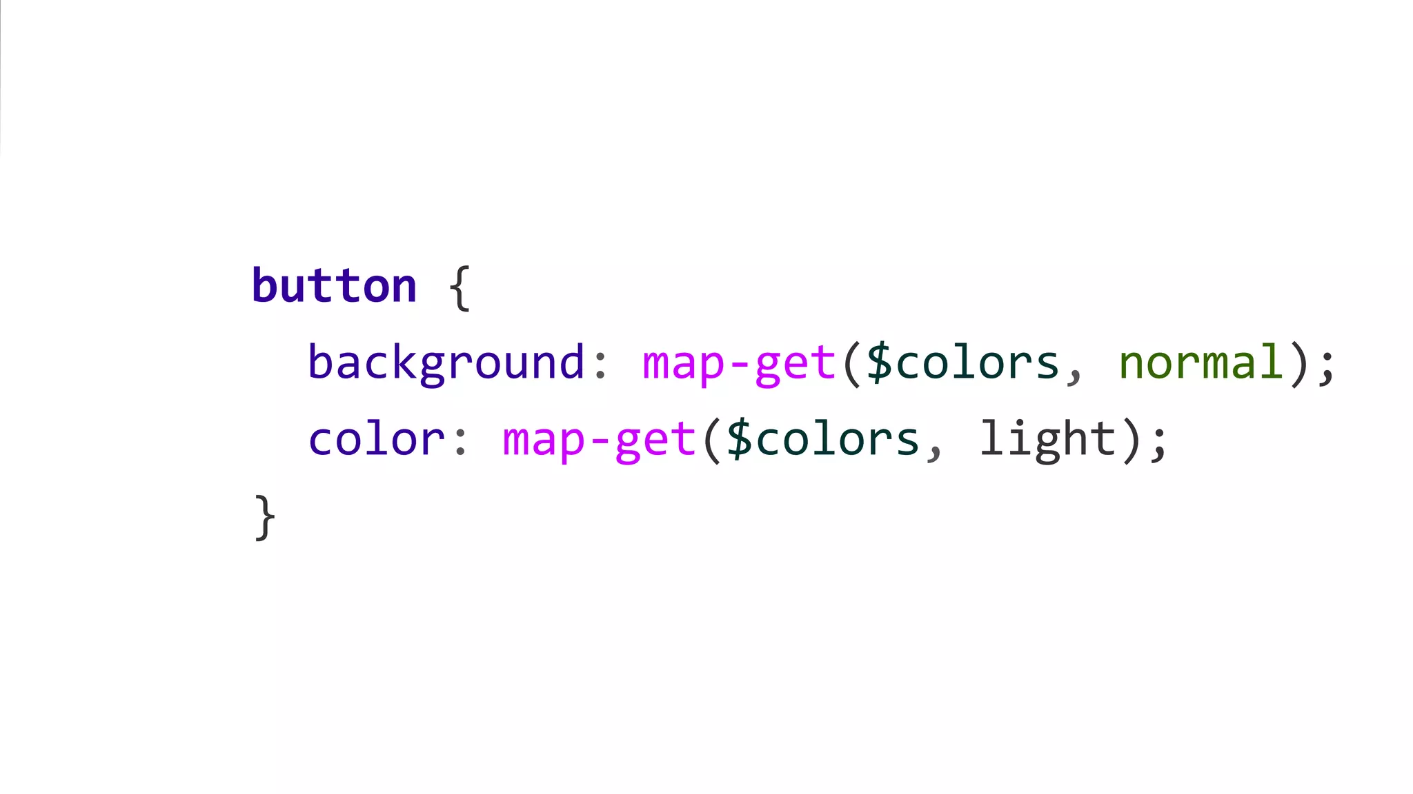 button {
background: map-get($colors, normal);
color: map-get($colors, light);
}
 