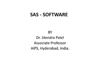 SAS - SOFTWARE
BY
Dr. Jitendra Patel
Associate Professor
AIPS, Hyderabad, India.
 