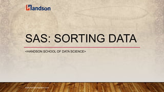 SAS: SORTING DATA
<HANDSON SCHOOL OF DATA SCIENCE>
www.handsonsystem.com
 