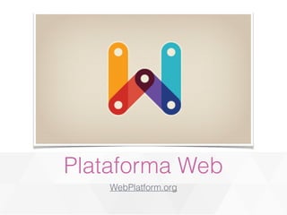 Plataforma Web 
WebPlatform.org 
 