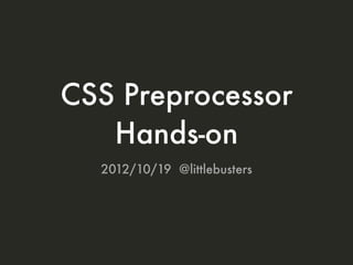 CSS Preprocessor
Hands-on
2012/10/19 @littlebusters

 