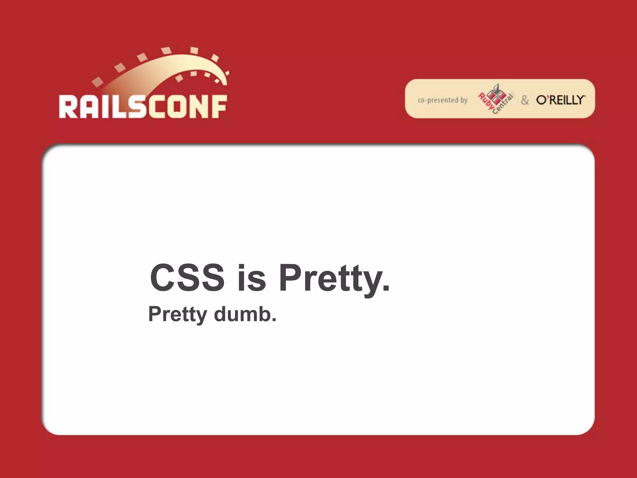 CSS is Pretty.
Pretty dumb.
 