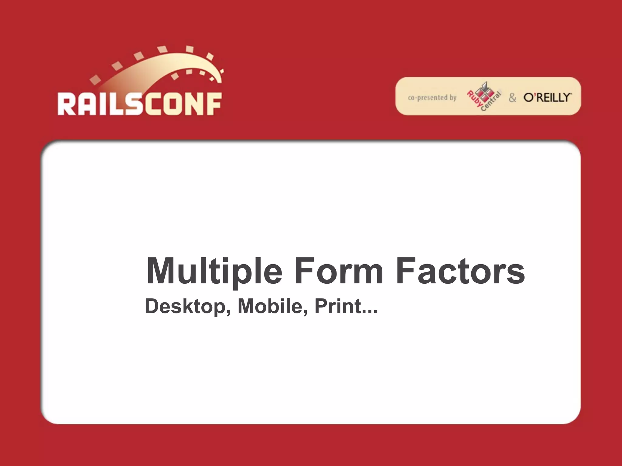 Multiple Form Factors
Desktop, Mobile, Print...
 