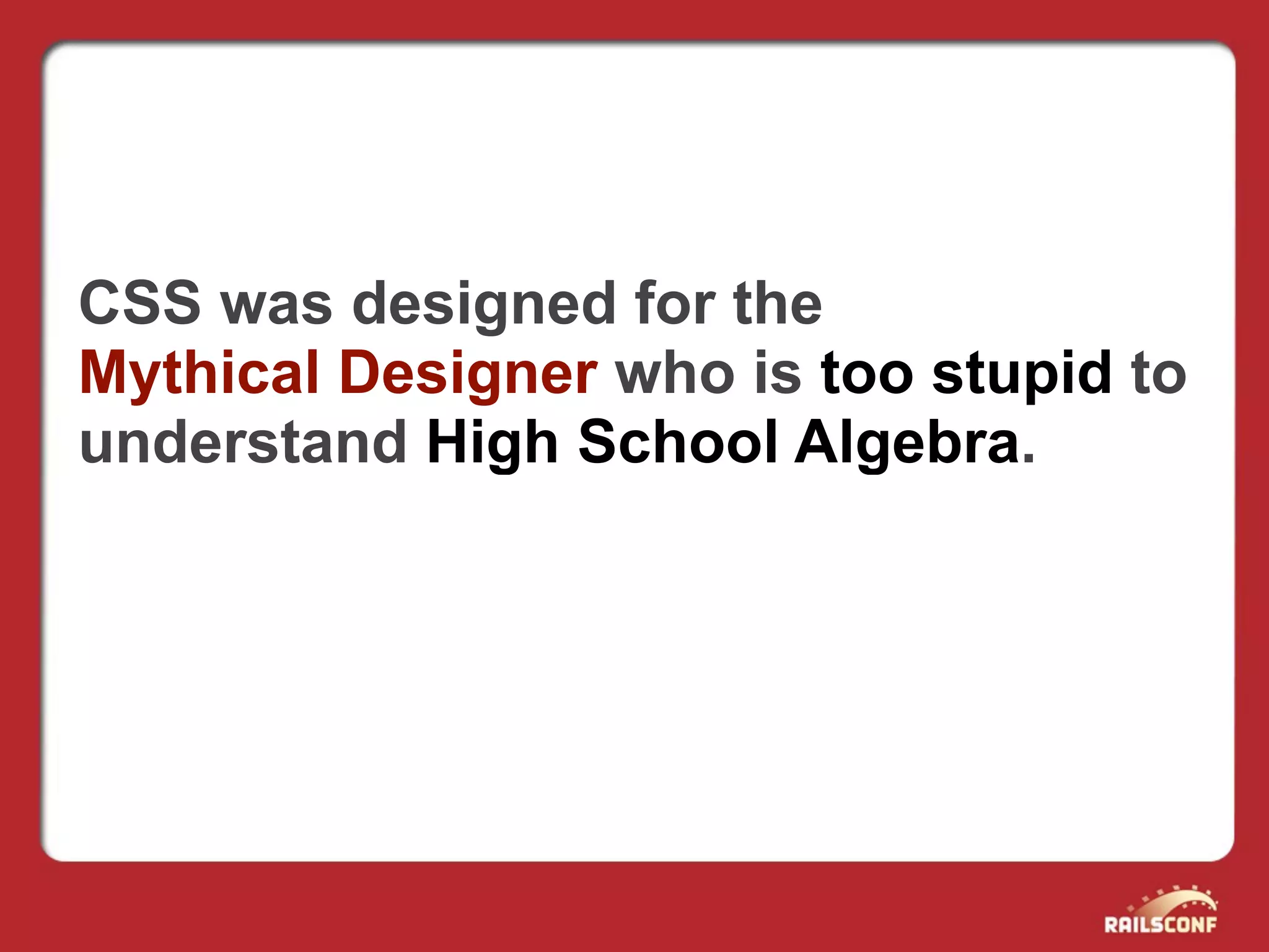 CSS was designed for the
Mythical Designer who is too stupid to
understand High School Algebra.
 