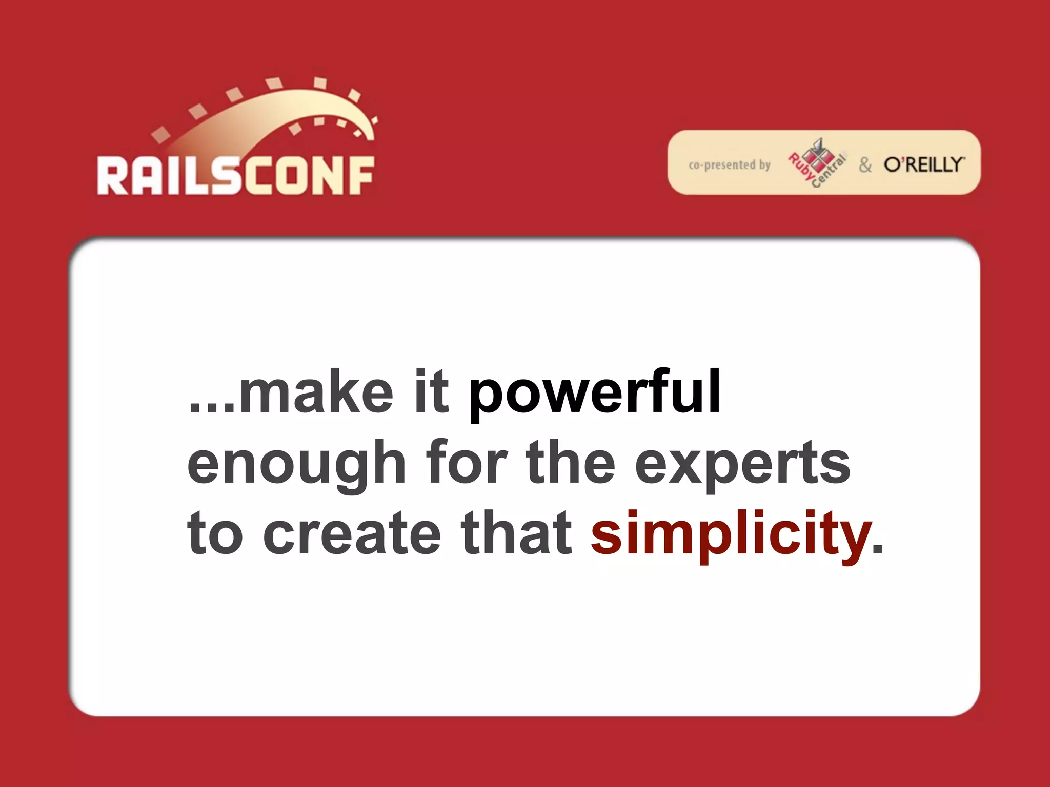 ...make it powerful
enough for the experts
to create that simplicity.
 