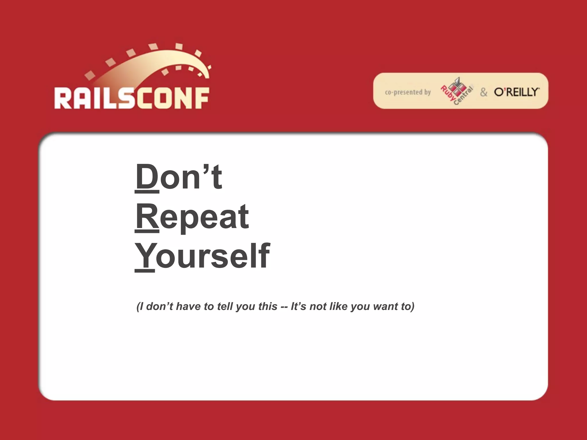 Don’t
Repeat
Yourself
(I don’t have to tell you this -- It’s not like you want to)
 