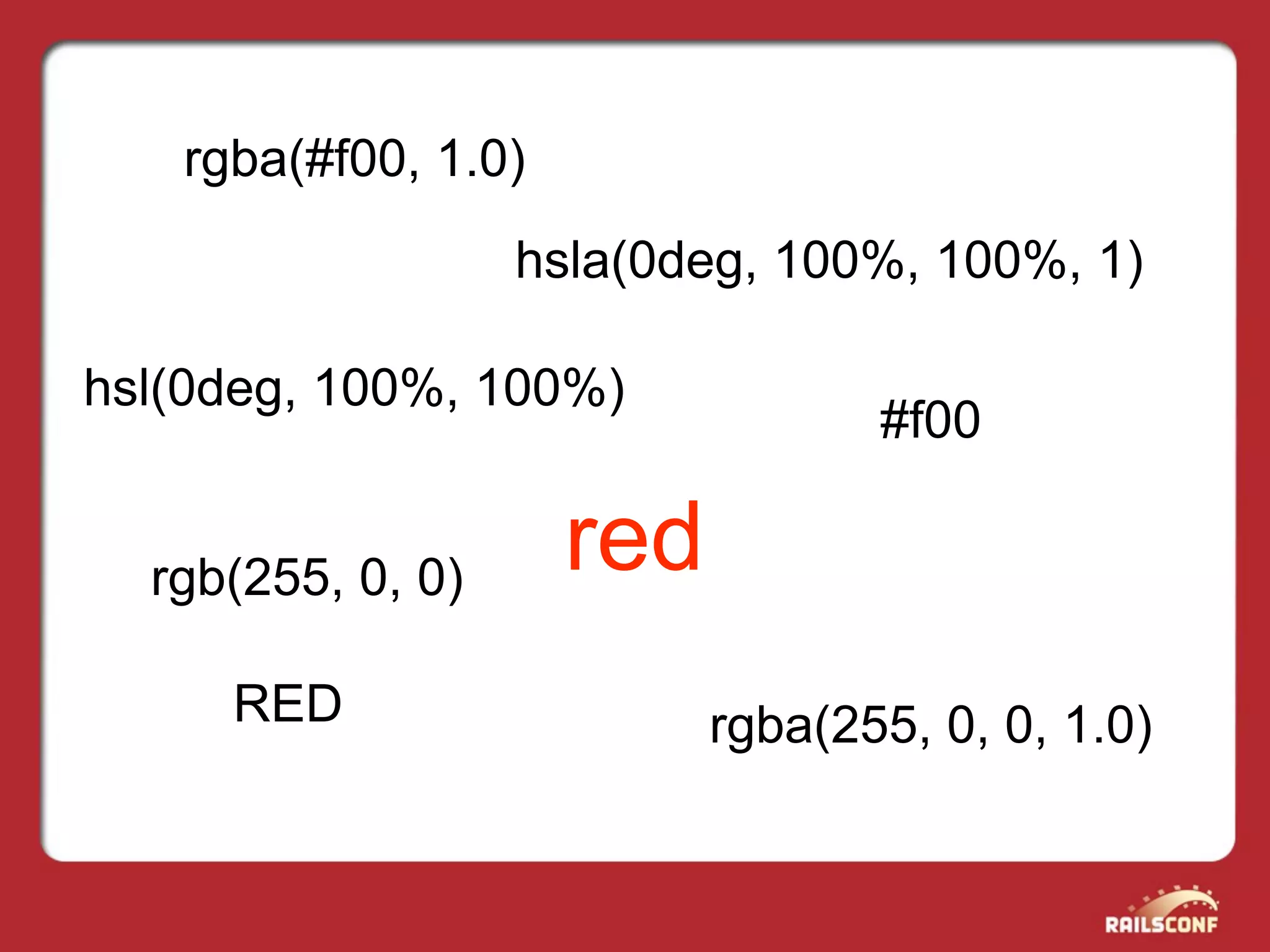 rgba(#f00, 1.0)
                   hsla(0deg, 100%, 100%, 1)

hsl(0deg, 100%, 100%)
                                  #f00


  rgb(255, 0, 0)     red
     RED                   rgba(255, 0, 0, 1.0)
 