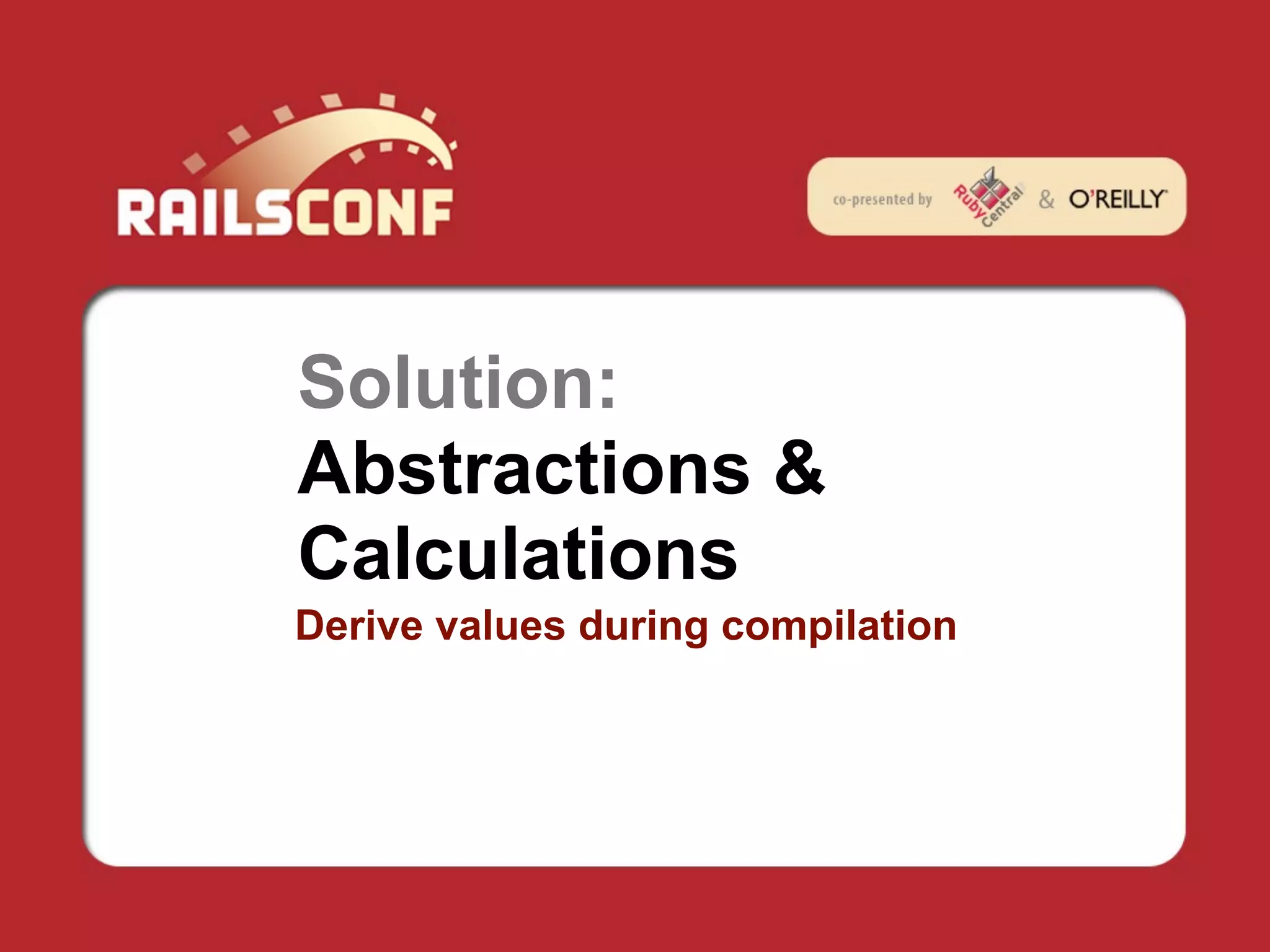 Solution:
Abstractions &
Calculations
Derive values during compilation
 