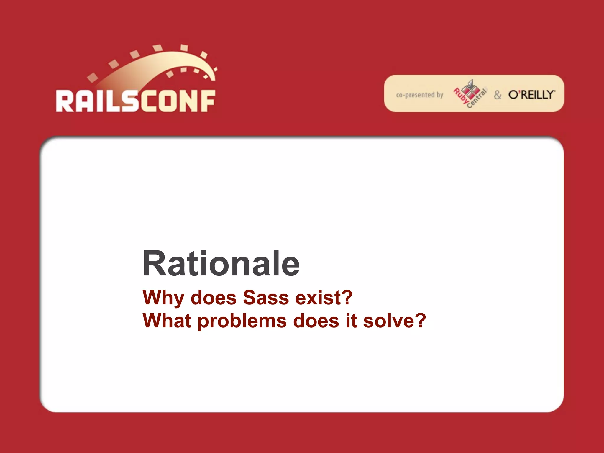 Rationale
Why does Sass exist?
What problems does it solve?
 