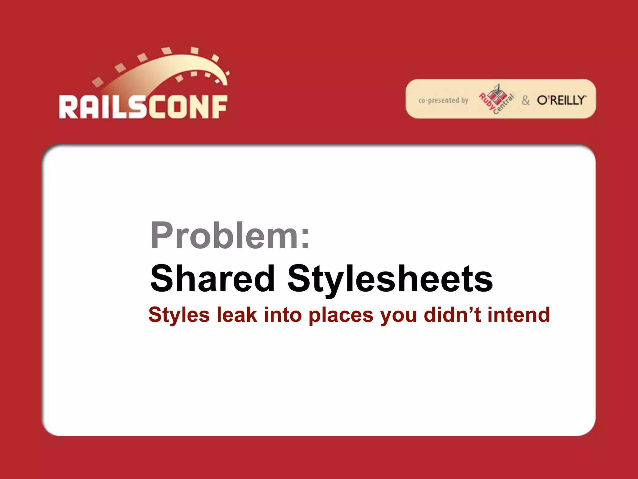 Problem:
Shared Stylesheets
Styles leak into places you didn’t intend
 