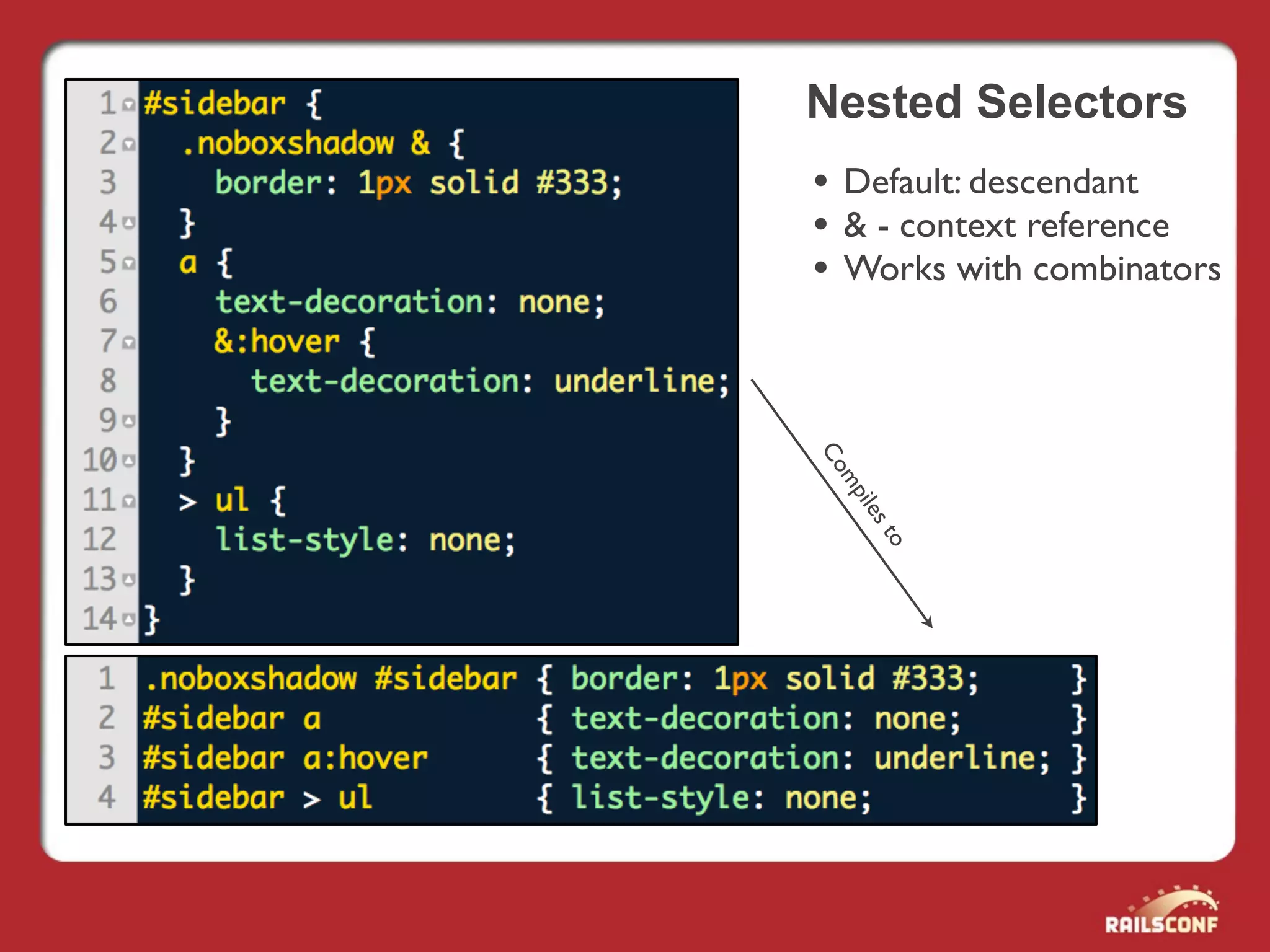 Nested Selectors
• Default: descendant
• & - context reference
• Works with combinators




Co
 mp
  ile
     st
       o
 