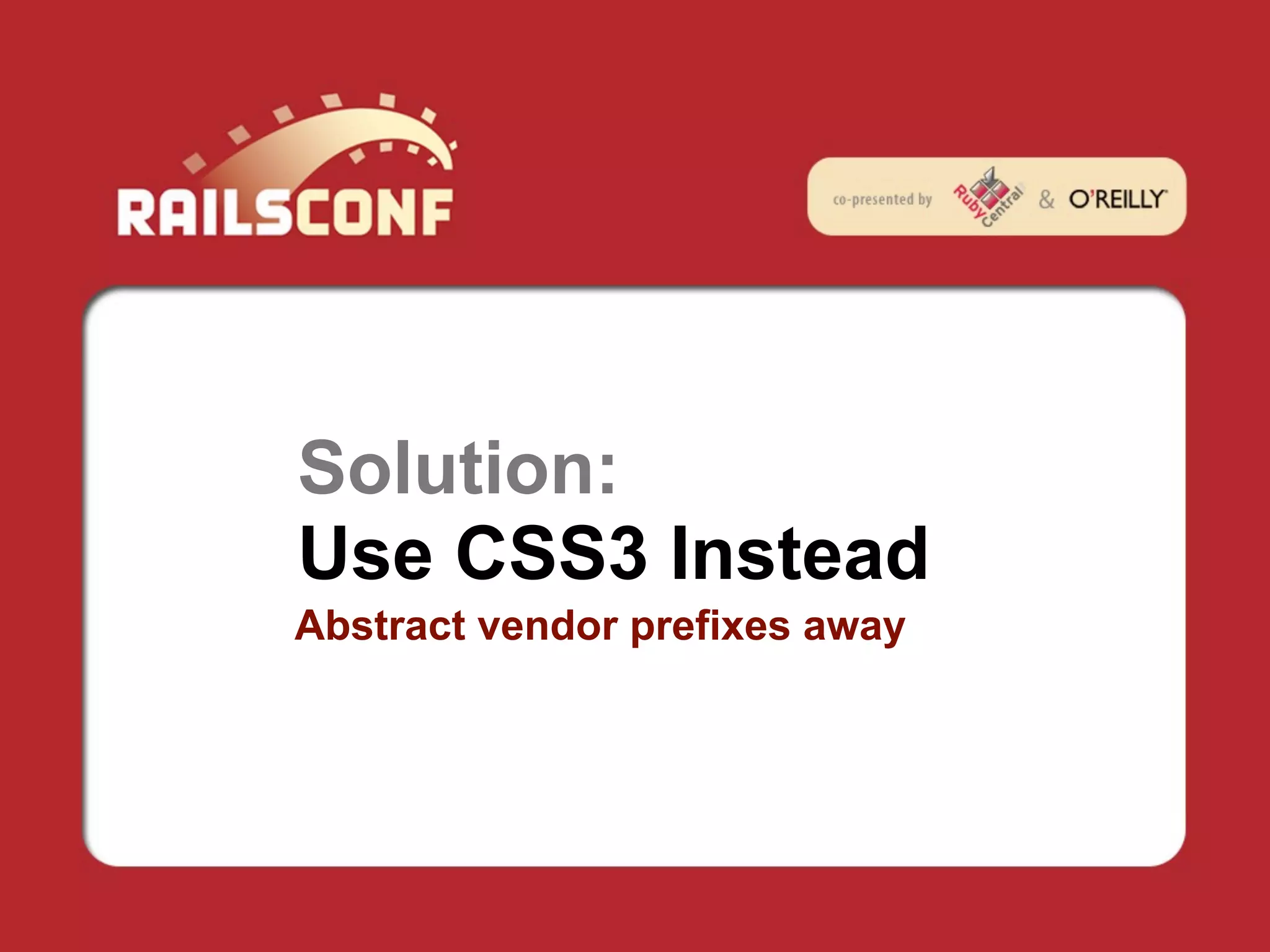 Solution:
Use CSS3 Instead
Abstract vendor prefixes away
 
