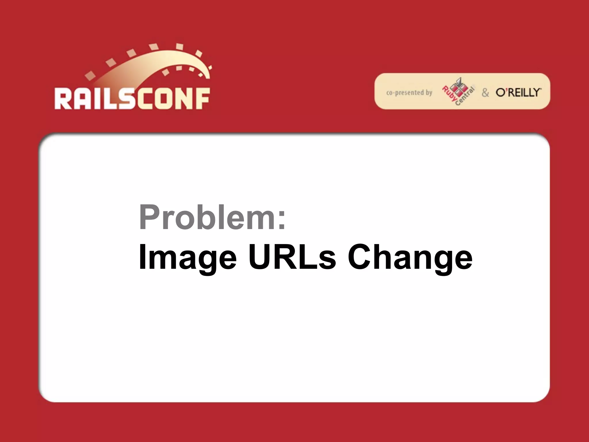 Problem:
Image URLs Change
 