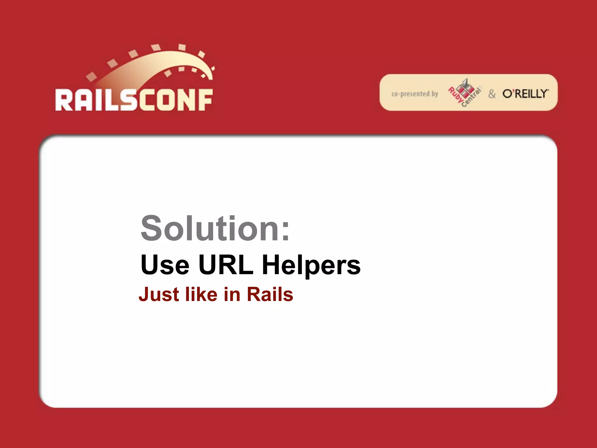 Solution:
Use URL Helpers
Just like in Rails
 