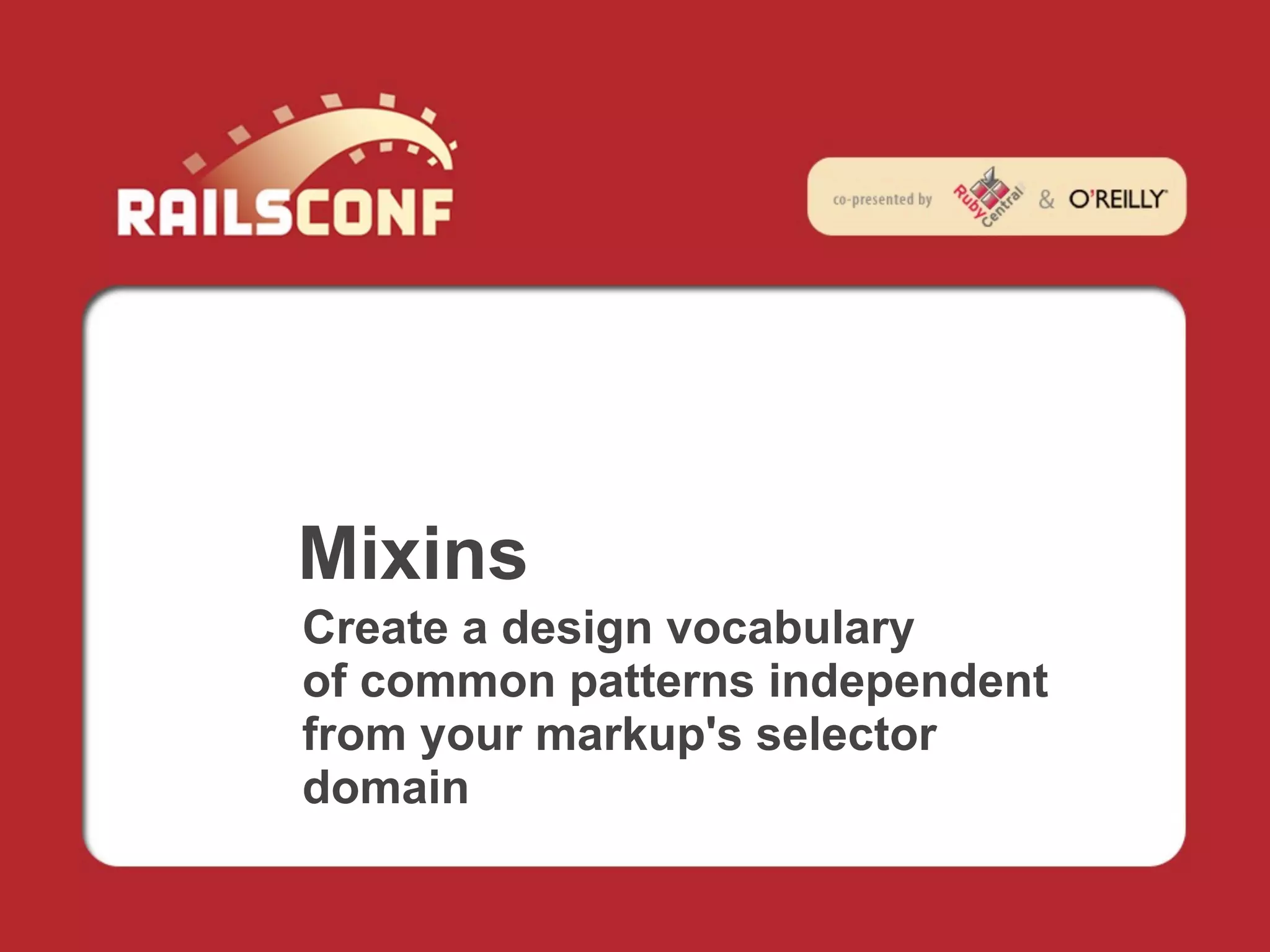 Mixins
Create a design vocabulary
of common patterns independent
from your markup's selector
domain
 