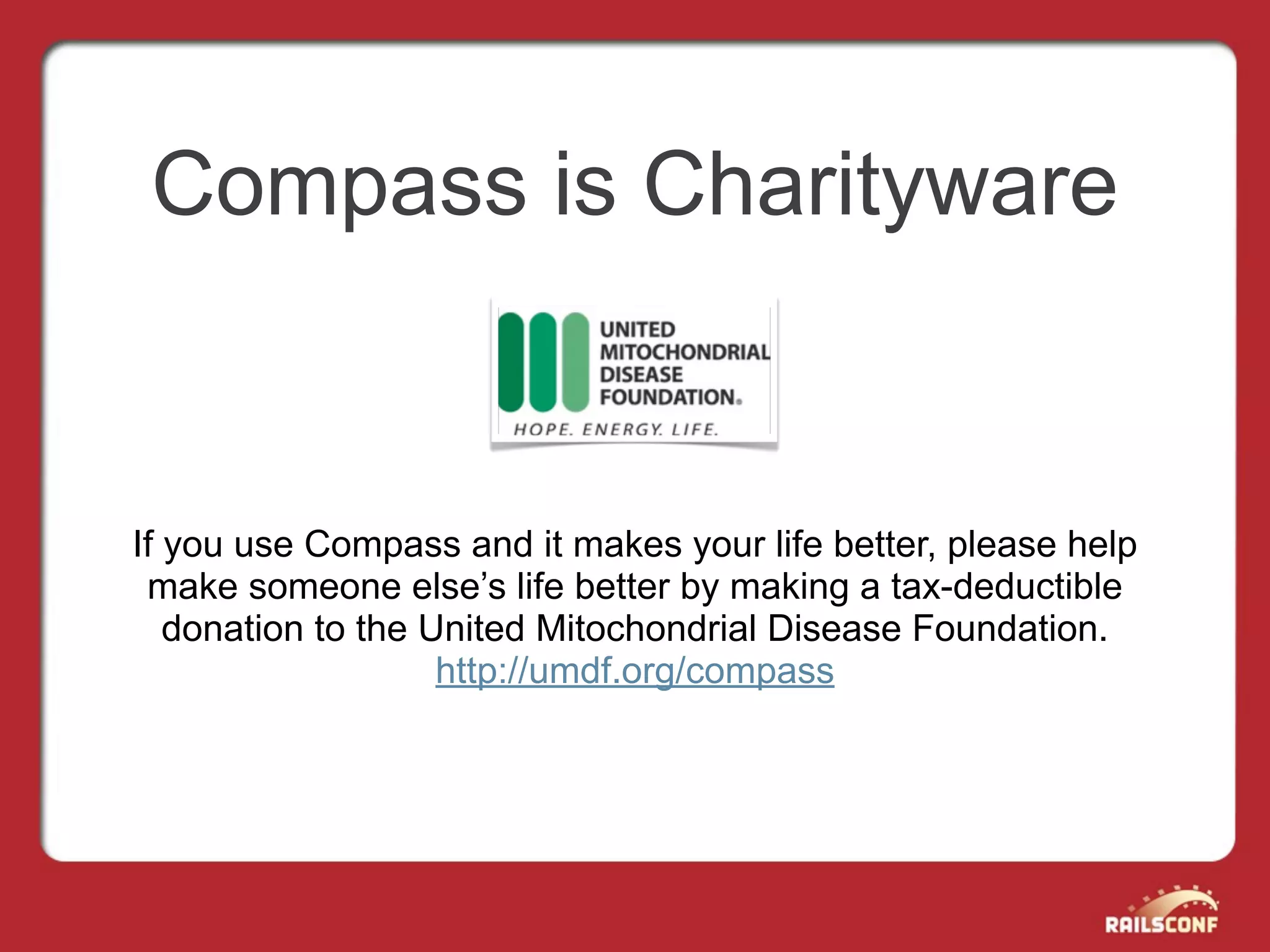 Compass is Charityware


If you use Compass and it makes your life better, please help
 make someone else’s life better by making a tax-deductible
   donation to the United Mitochondrial Disease Foundation.
                    http://umdf.org/compass
 