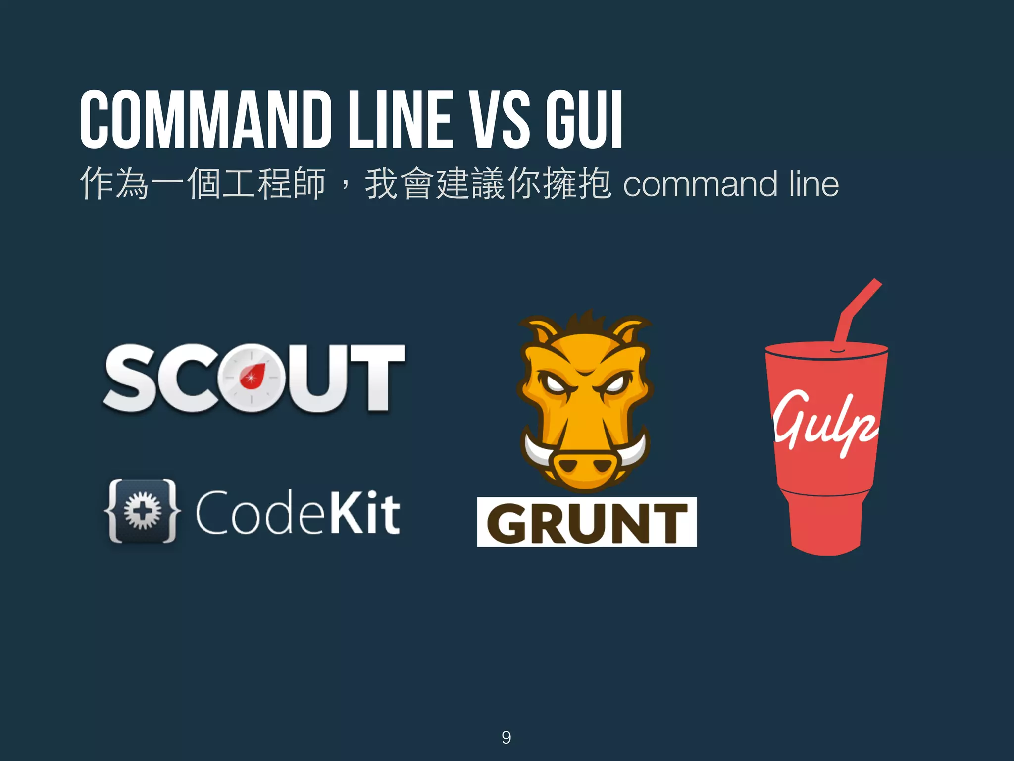 Command line VS GUI
作為⼀一個⼯工程師，我會建議你擁抱 command line
9
 