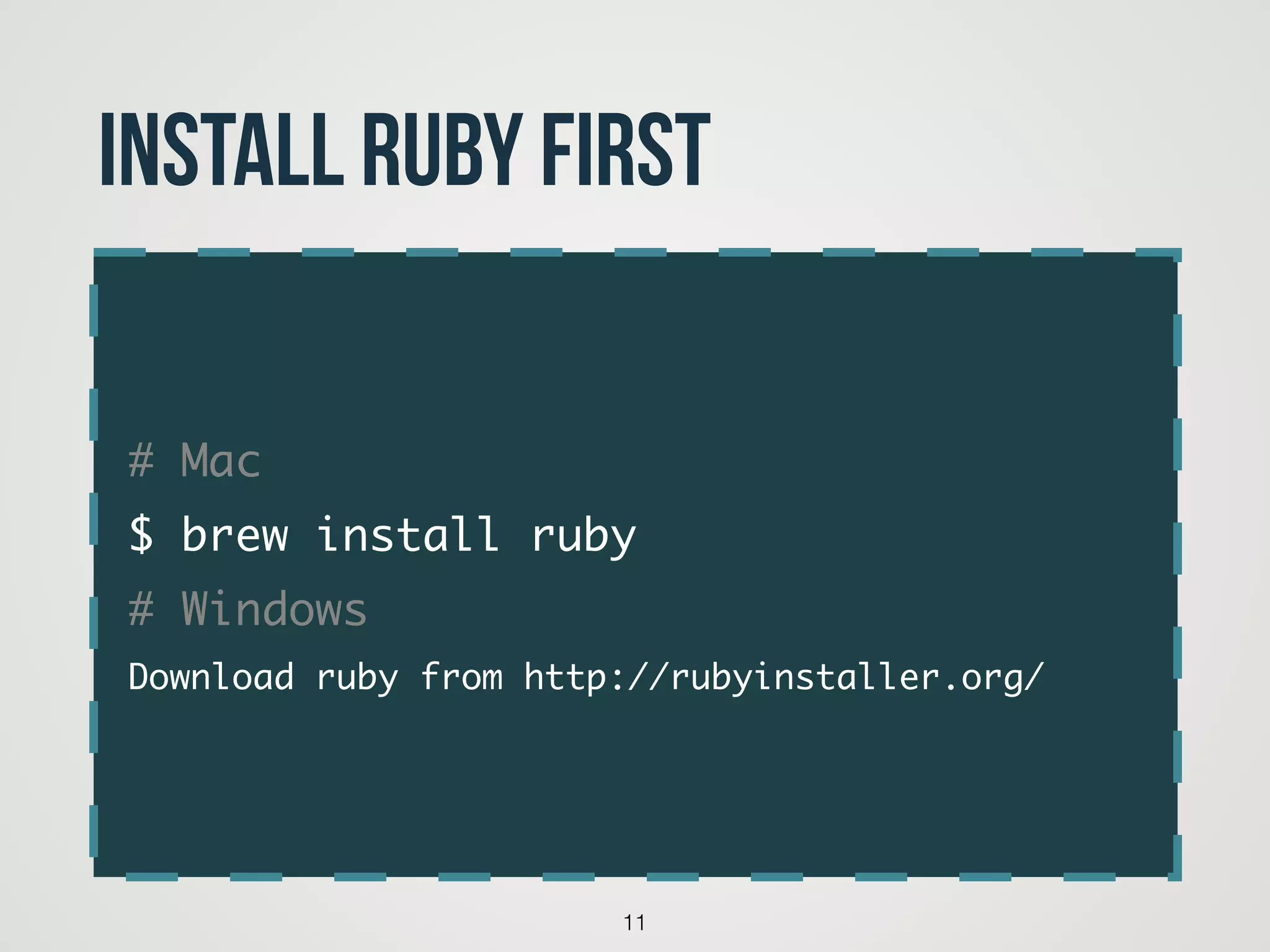 # Mac	
$ brew install ruby	
# Windows	
Download ruby from http://rubyinstaller.org/
11
Install Ruby First
 