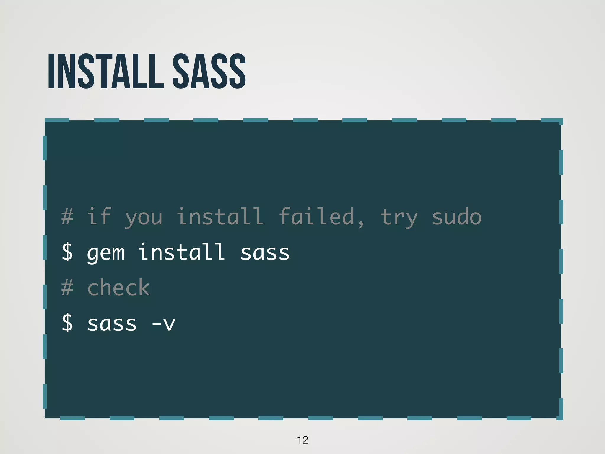 # if you install failed, try sudo	
$ gem install sass	
# check 	
$ sass -v
12
Install Sass
 
