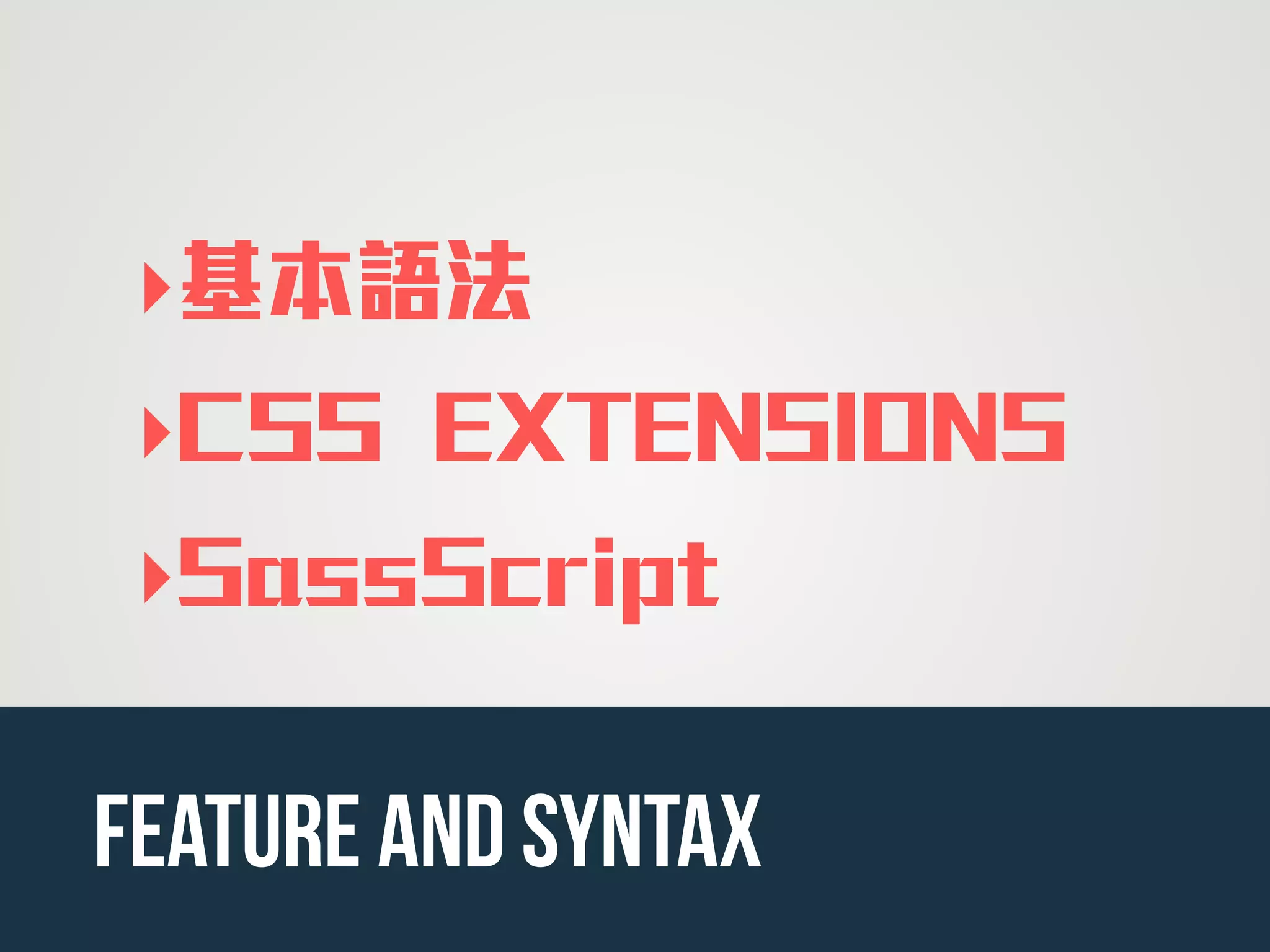 ‣基本語法
‣CSS EXTENSIONS
‣SassScript
feature and syntax
 
