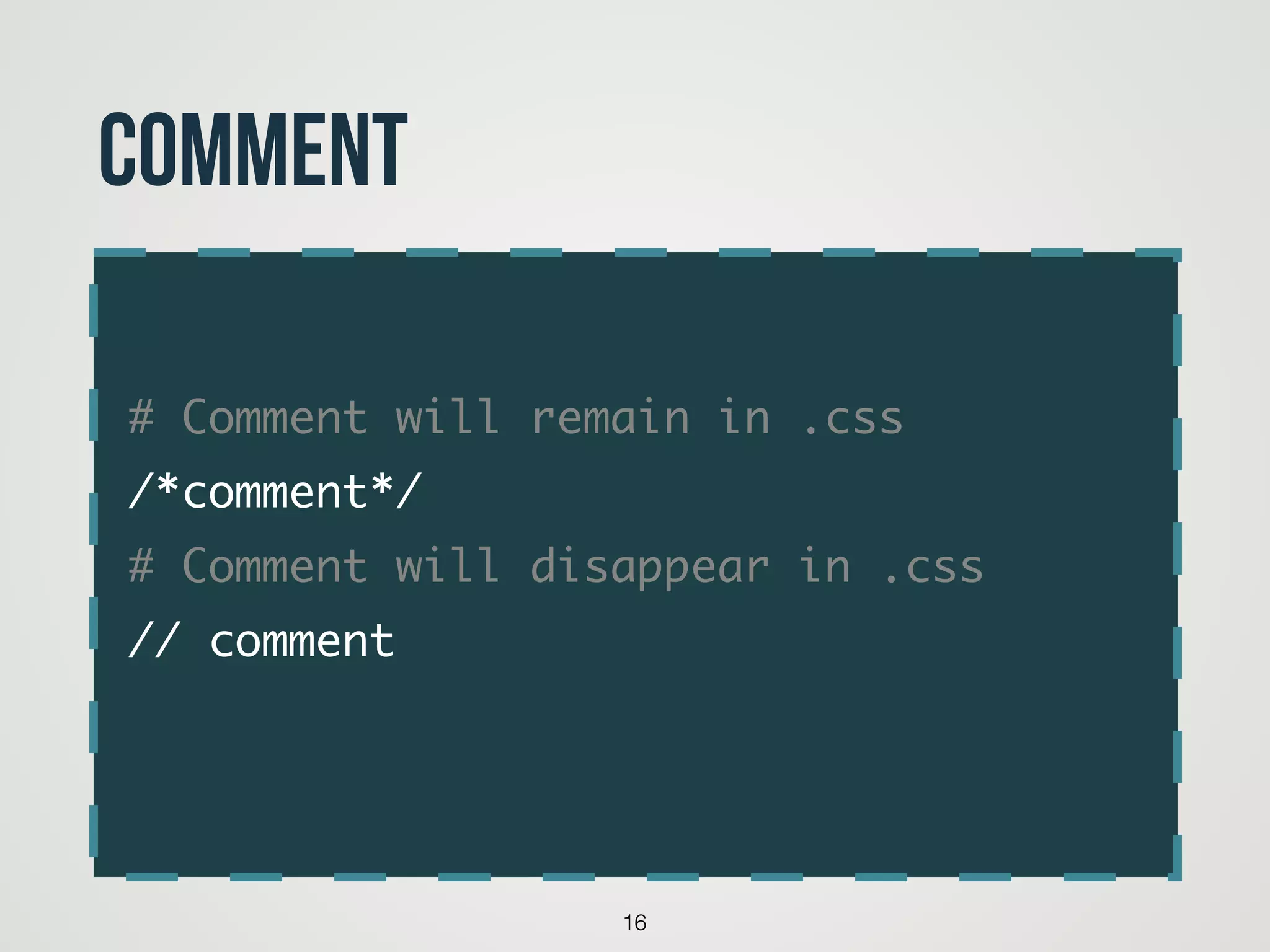 # Comment will remain in .css	
/*comment*/	
# Comment will disappear in .css	
// comment	
16
Comment
 