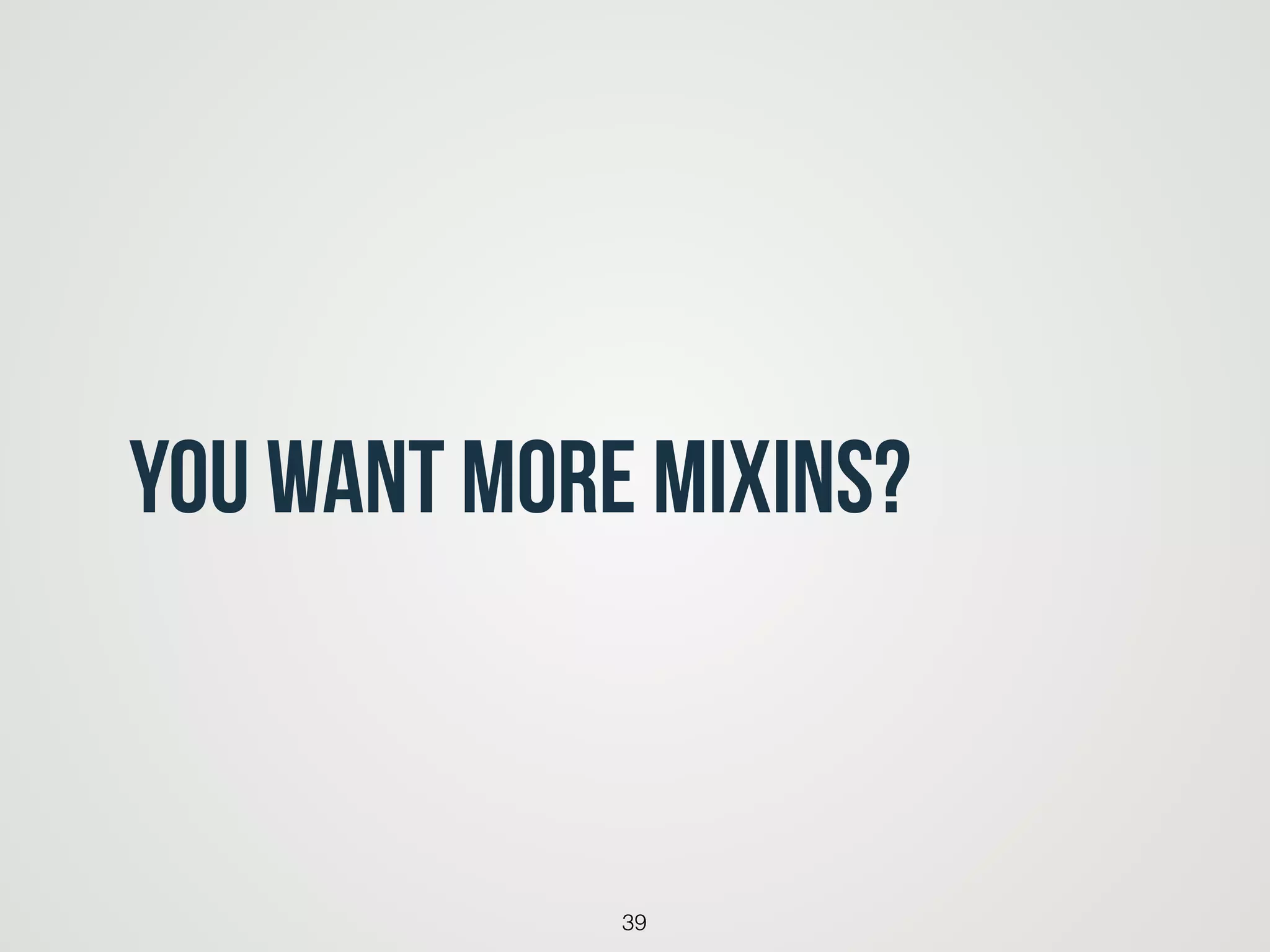 You want more MIXINs?
39
 