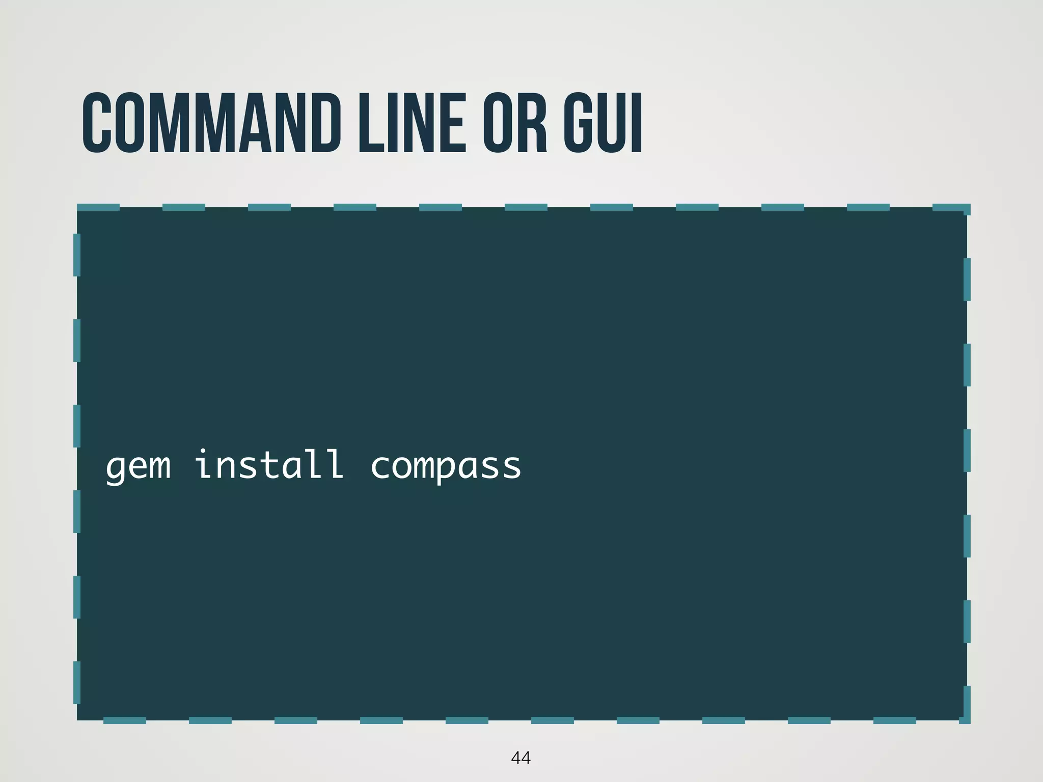 gem install compass
44
command Line or GUI
 