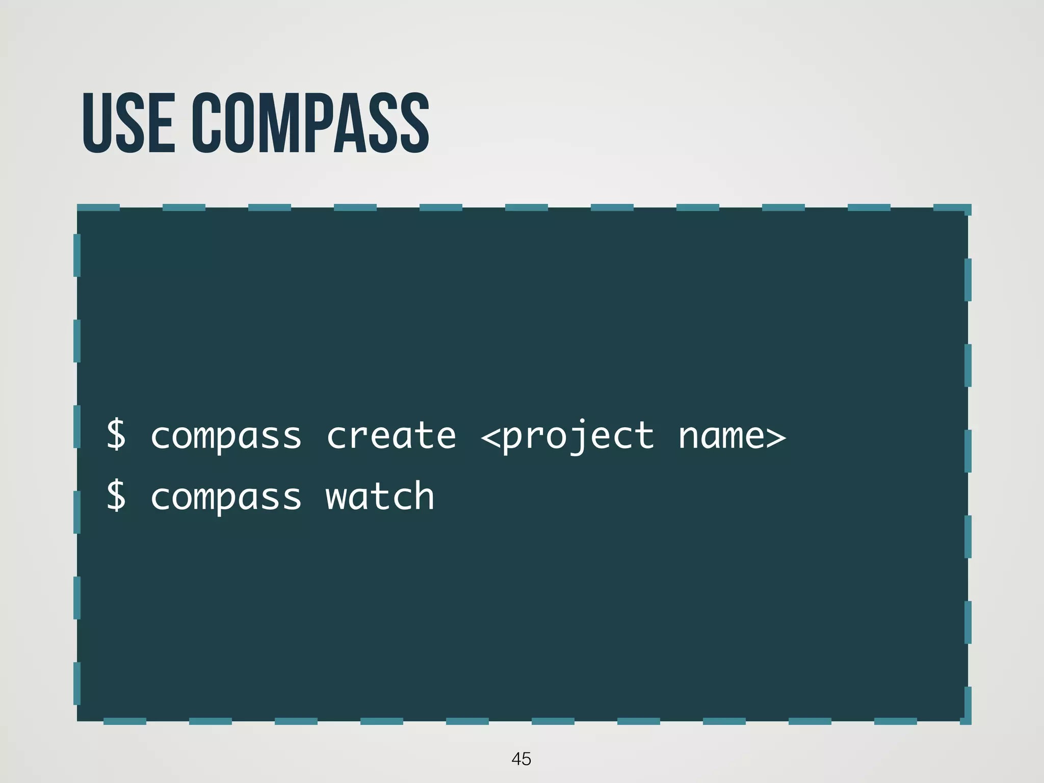 $ compass create <project name>	
$ compass watch
45
Use compass
 