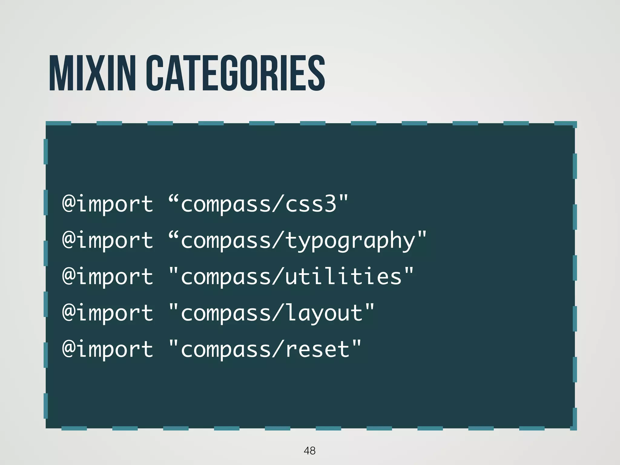 @import “compass/css3"	
@import “compass/typography"	
@import "compass/utilities"	
@import "compass/layout"	
@import "compass/reset"
48
Mixin categories
 