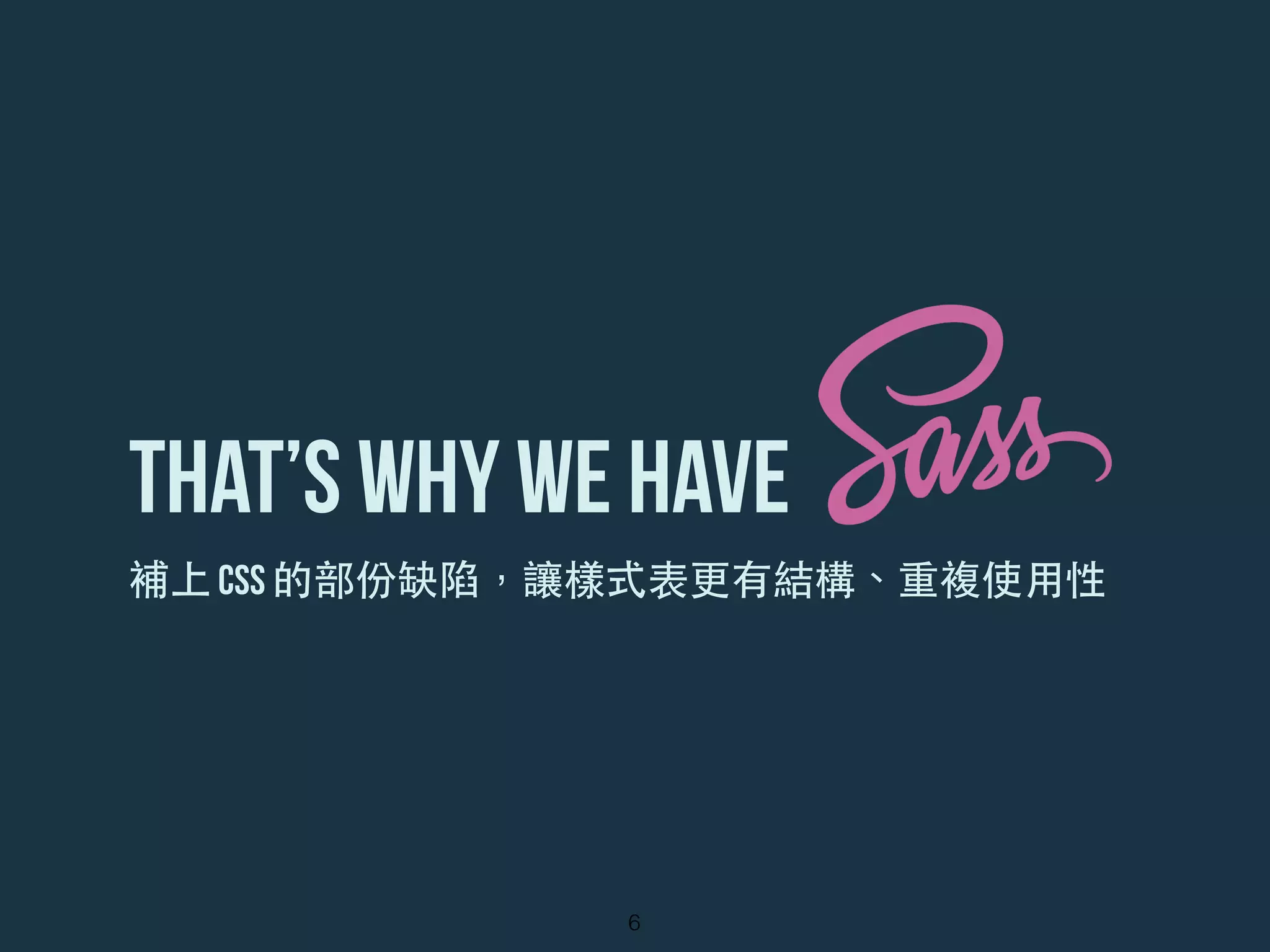 that’s Why we have
6
補上 CSS 的部份缺陷，讓樣式表更有結構、重複使⽤用性
 