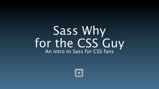 Sass Why
for intro to Sass for CSSGuy
  An
     the CSS fans
 