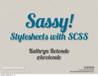 Sassy!
Stylesheets with SCSS
Kathryn Rotondo
@krotondo
This work is licensed under
http://creativecommons.org/licenses/by-nc-sa/3.0
Saturday, September 14, 13
 