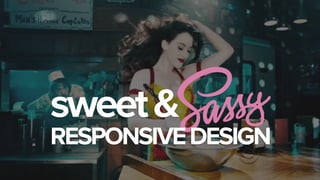 sweet & y 
RESPONSIVE DESIGN 
 