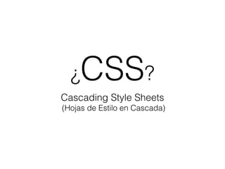 ¿CSS?
Cascading Style Sheets
(Hojas de Estilo en Cascada)
 