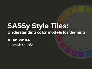 SASSy Style Tiles:
Understanding color models for theming
Allan White
allanwhite.info
 