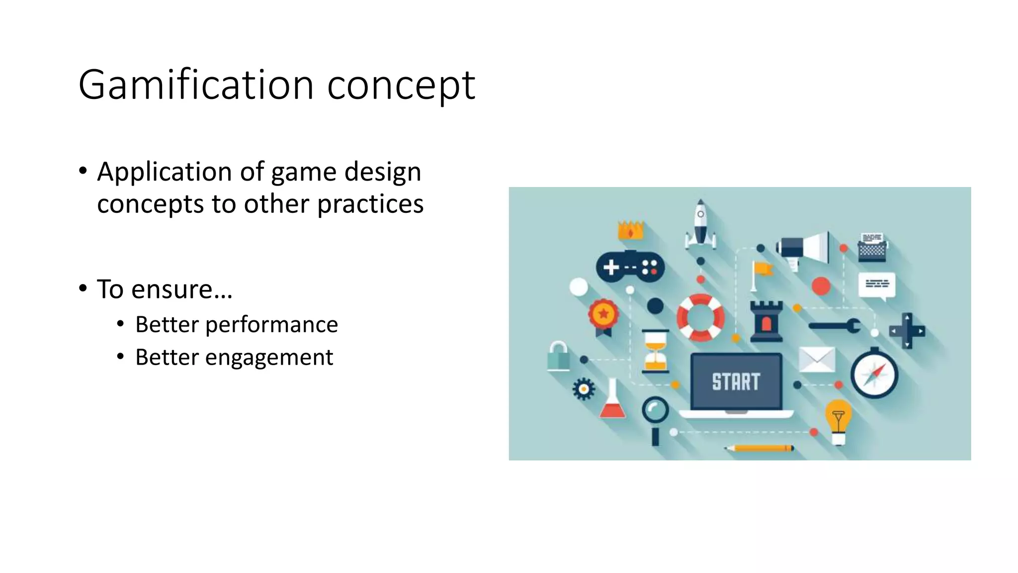 Gamification concept
• Application of game design
concepts to other practices
• To ensure…
• Better performance
• Better engagement
 